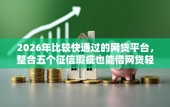 2026年比较快通过的网贷平台，整合五个征信瑕疵也能借网贷轻松下款的软件