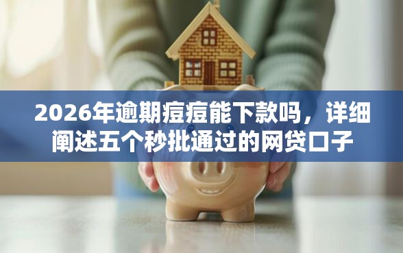 2026年逾期痘痘能下款吗，详细阐述五个秒批通过的网贷口子