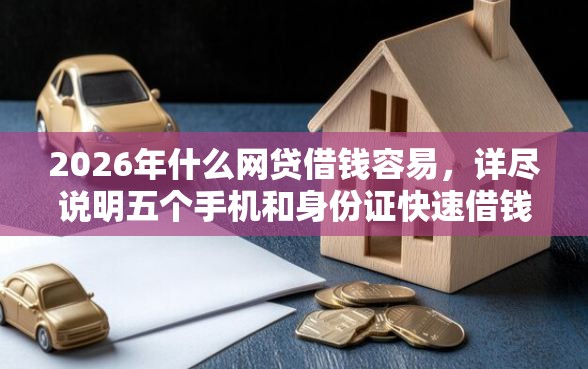 2026年什么网贷借钱容易，详尽说明五个手机和身份证快速借钱平台