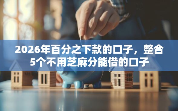 2026年百分之下款的口子，整合5个不用芝麻分能借的口子