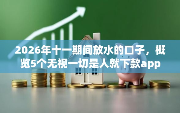 2026年十一期间放水的口子，概览5个无视一切是人就下款app