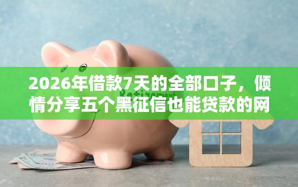 2026年借款7天的全部口子，倾情分享五个黑征信也能贷款的网贷软件