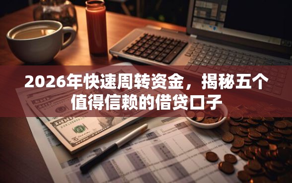 2026年快速周转资金，揭秘五个值得信赖的借贷口子