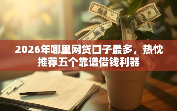 2026年哪里网贷口子最多，热忱推荐五个靠谱借钱利器