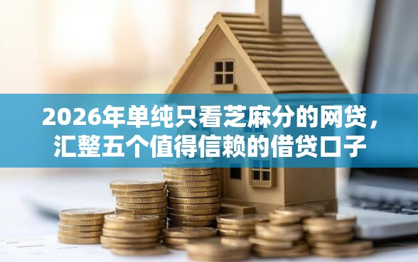 2026年单纯只看芝麻分的网贷，汇整五个值得信赖的借贷口子