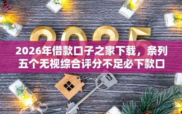 2026年借款口子之家下载，条列五个无视综合评分不足必下款口子