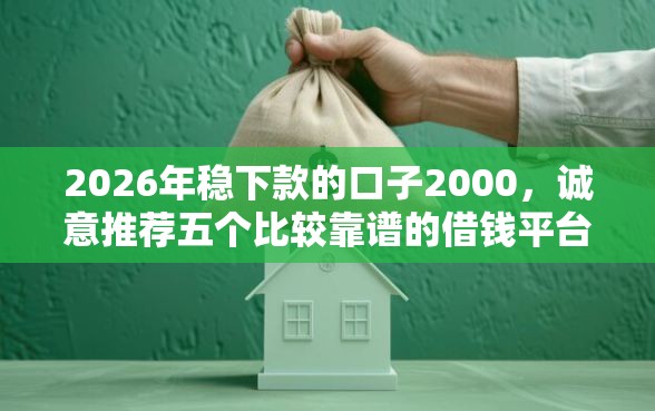 2026年稳下款的口子2000，诚意推荐五个比较靠谱的借钱平台