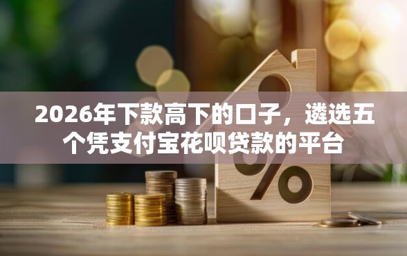 2026年下款高下的口子，遴选五个凭支付宝花呗贷款的平台