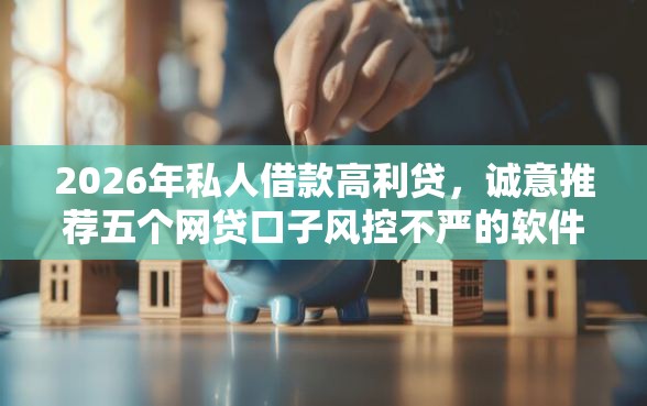 2026年私人借款高利贷，诚意推荐五个网贷口子风控不严的软件