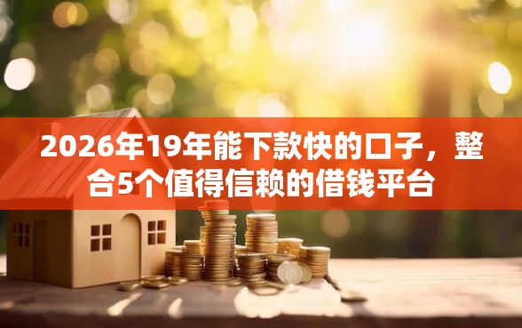 2026年19年能下款快的口子，整合5个值得信赖的借钱平台