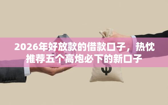 2026年好放款的借款口子，热忱推荐五个高炮必下的新口子