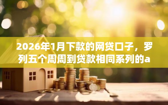 2026年1月下款的网贷口子，罗列五个周周到贷款相同系列的app