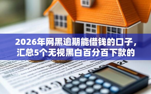 2026年网黑逾期能借钱的口子，汇总5个无视黑白百分百下款的借款口子