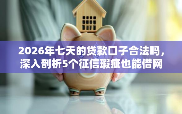 2026年七天的贷款口子合法吗，深入剖析5个征信瑕疵也能借网贷轻松下款的口子