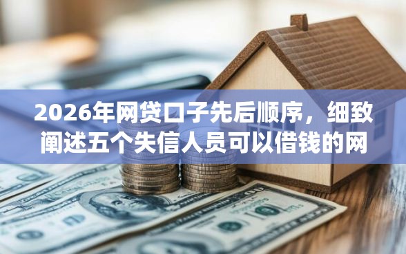 2026年网贷口子先后顺序，细致阐述五个失信人员可以借钱的网贷app