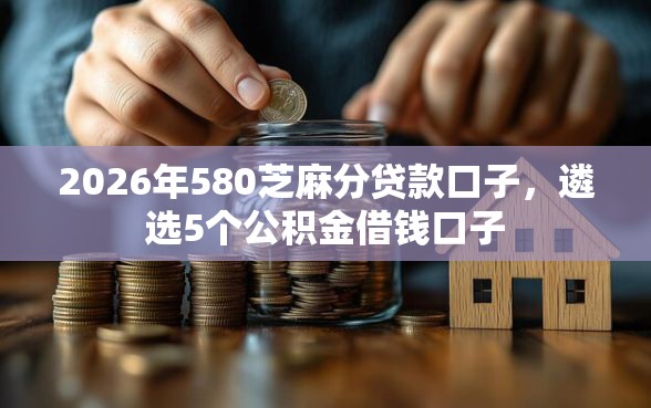 2026年580芝麻分贷款口子，遴选5个公积金借钱口子