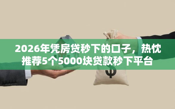 2026年凭房贷秒下的口子，热忱推荐5个5000块贷款秒下平台