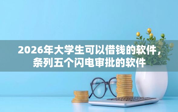 2026年大学生可以借钱的软件，条列五个闪电审批的软件