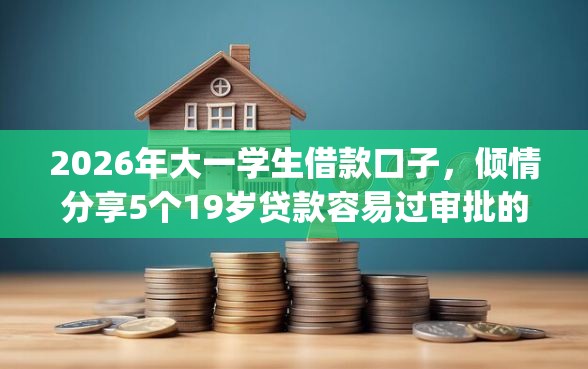 2026年大一学生借款口子，倾情分享5个19岁贷款容易过审批的app
