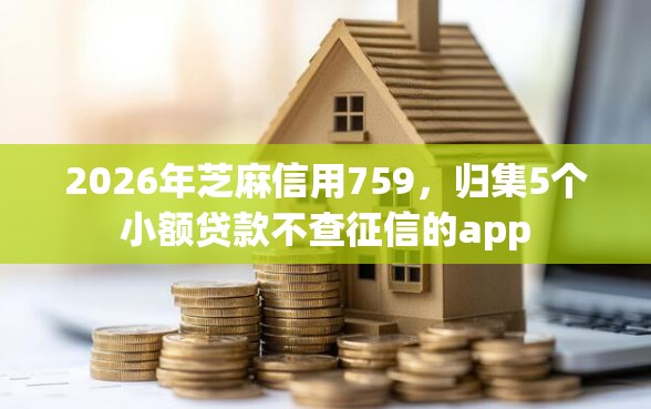 2026年芝麻信用759，归集5个小额贷款不查征信的app