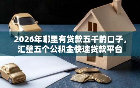 2026年哪里有贷款五千的口子，汇整五个公积金快速贷款平台