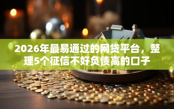 2026年最易通过的网贷平台，整理5个征信不好负债高的口子