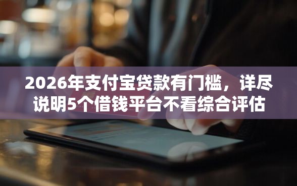2026年支付宝贷款有门槛，详尽说明5个借钱平台不看综合评估的口子