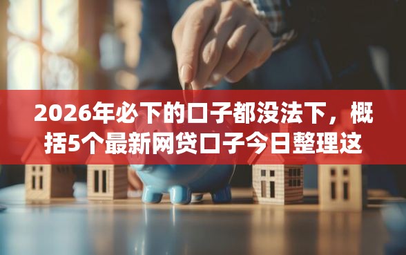 2026年必下的口子都没法下，概括5个最新网贷口子今日整理这五个app