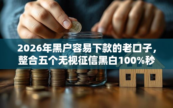 2026年黑户容易下款的老口子,整合五个无视征信黑白100%秒下网贷口子 2026年黑户容易下款的老口子,整合五个无视征信黑白100%秒下网贷口子