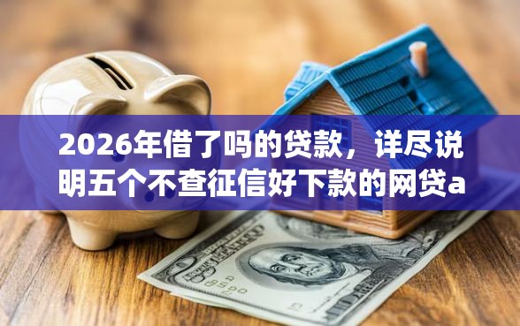 2026年借了吗的贷款，详尽说明五个不查征信好下款的网贷app