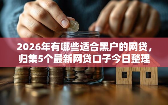 2026年有哪些适合黑户的网贷，归集5个最新网贷口子今日整理这五个软件