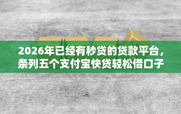 2026年已经有秒贷的贷款平台，条列五个支付宝快贷轻松借口子