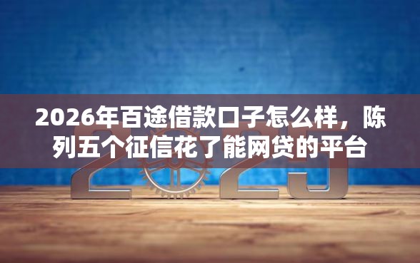 2026年百途借款口子怎么样，陈列五个征信花了能网贷的平台