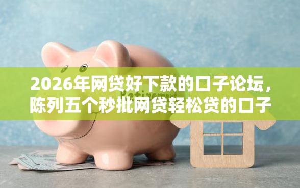 2026年网贷好下款的口子论坛，陈列五个秒批网贷轻松贷的口子