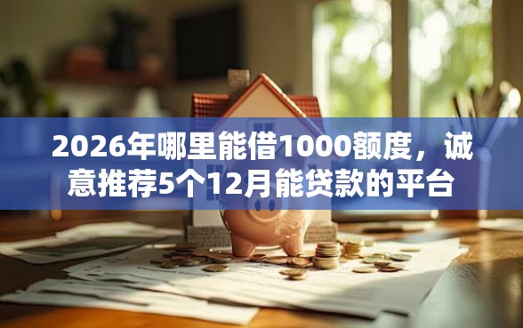 2026年哪里能借1000额度，诚意推荐5个12月能贷款的平台