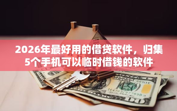 2026年最好用的借贷软件，归集5个手机可以临时借钱的软件