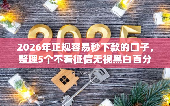 2026年正规容易秒下款的口子，整理5个不看征信无视黑白百分百下款网贷软件