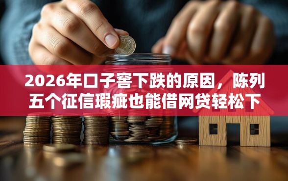 2026年口子窖下跌的原因，陈列五个征信瑕疵也能借网贷轻松下款的口子