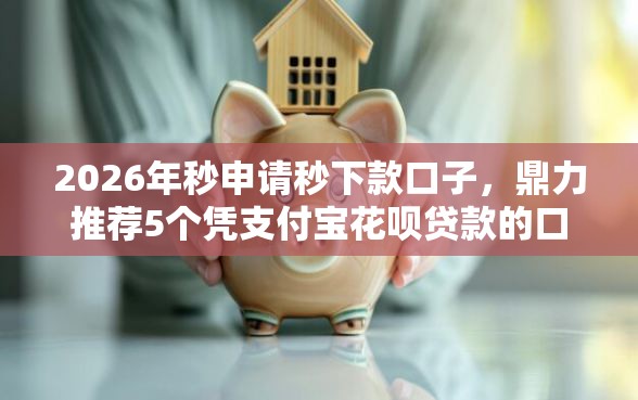 2026年秒申请秒下款口子，鼎力推荐5个凭支付宝花呗贷款的口子