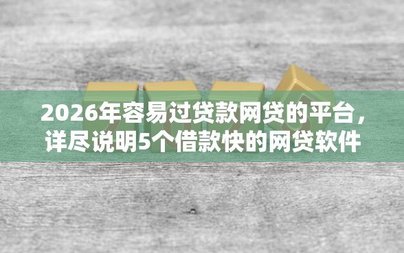 2026年容易过贷款网贷的平台，详尽说明5个借款快的网贷软件