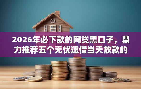 2026年必下款的网贷黑口子，鼎力推荐五个无忧速借当天放款的平台