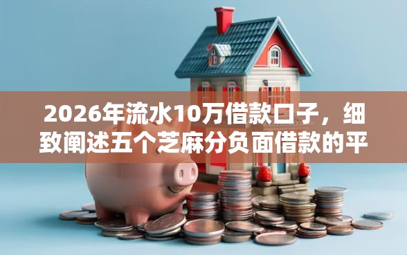 2026年流水10万借款口子，细致阐述五个芝麻分负面借款的平台