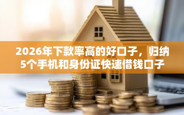 2026年下款率高的好口子，归纳5个手机和身份证快速借钱口子