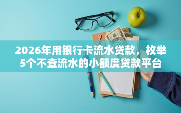 2026年用银行卡流水贷款，枚举5个不查流水的小额度贷款平台