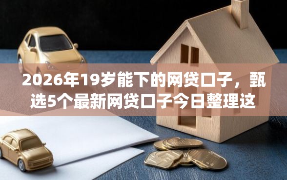 2026年19岁能下的网贷口子，甄选5个最新网贷口子今日整理这五个app