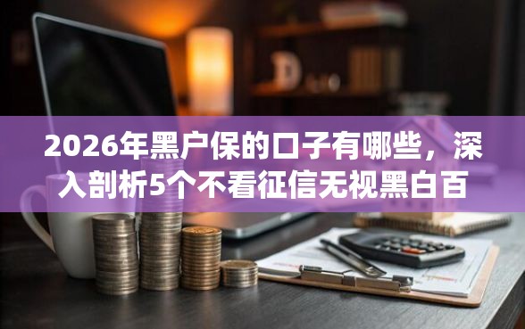 2026年黑户保的口子有哪些，深入剖析5个不看征信无视黑白百分百下款app