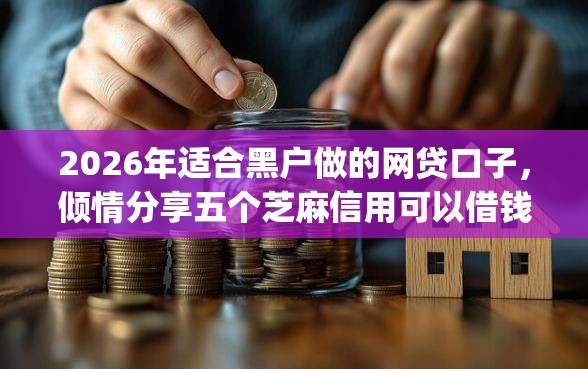 2026年适合黑户做的网贷口子，倾情分享五个芝麻信用可以借钱的app