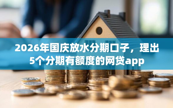 2026年国庆放水分期口子，理出5个分期有额度的网贷app