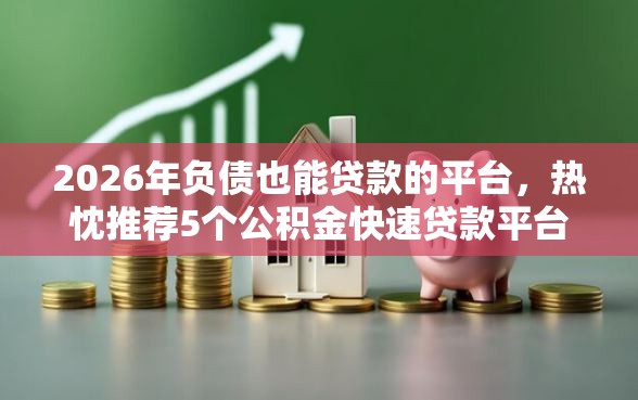 2026年负债也能贷款的平台，热忱推荐5个公积金快速贷款平台