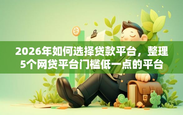 2026年如何选择贷款平台，整理5个网贷平台门槛低一点的平台